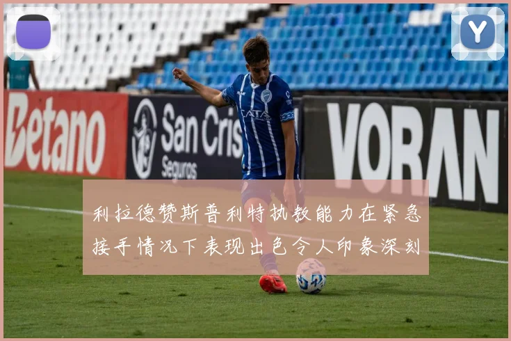 利拉德赞斯普利特执教能力在紧急接手情况下表现出色令人印象深刻