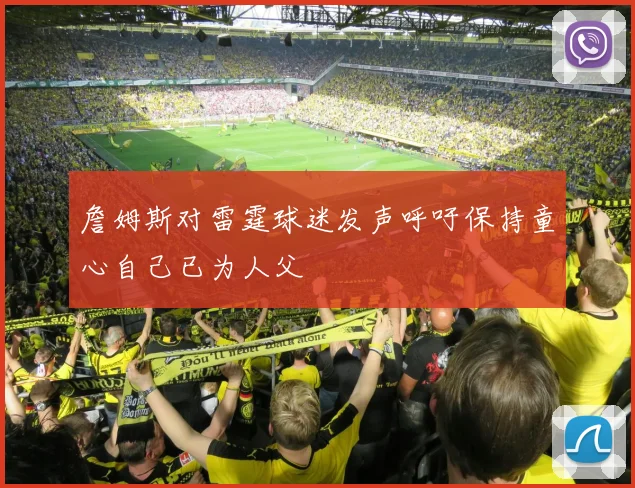 詹姆斯对雷霆球迷发声呼吁保持童心自己已为人父
