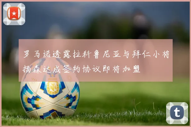 罗马诺透露拉科鲁尼亚与拜仁小将扬森达成签约协议即将加盟