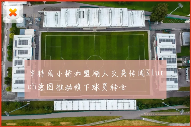 亨特或小桥加盟湖人交易传闻Klutch意图推动旗下球员转会