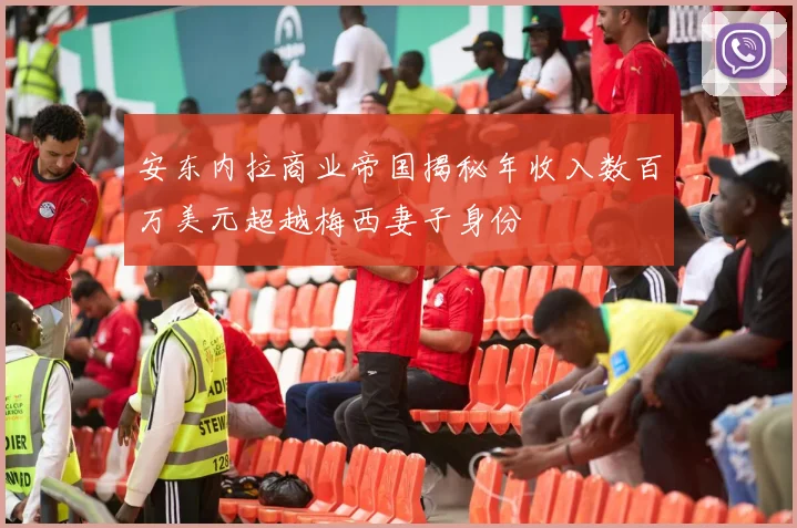 安东内拉商业帝国揭秘年收入数百万美元超越梅西妻子身份