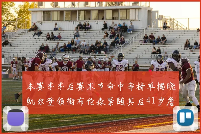 本赛季季后赛末节命中率榜单揭晓凯尔登领衔布伦森紧随其后41岁詹姆斯也在其中