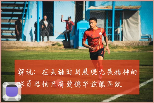 解说：在关键时刻展现无畏精神的球员恐怕只有爱德华兹能匹敌