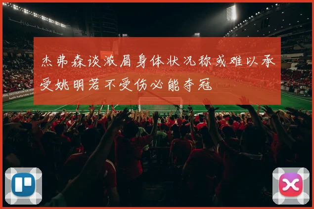杰弗森谈浓眉身体状况称或难以承受姚明若不受伤必能夺冠