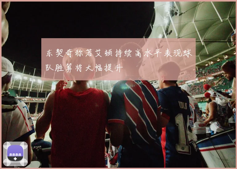 东契奇称若艾顿持续高水平表现球队胜算将大幅提升