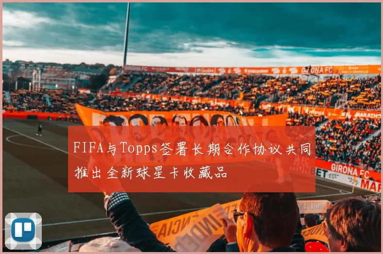 FIFA与Topps签署长期合作协议共同推出全新球星卡收藏品