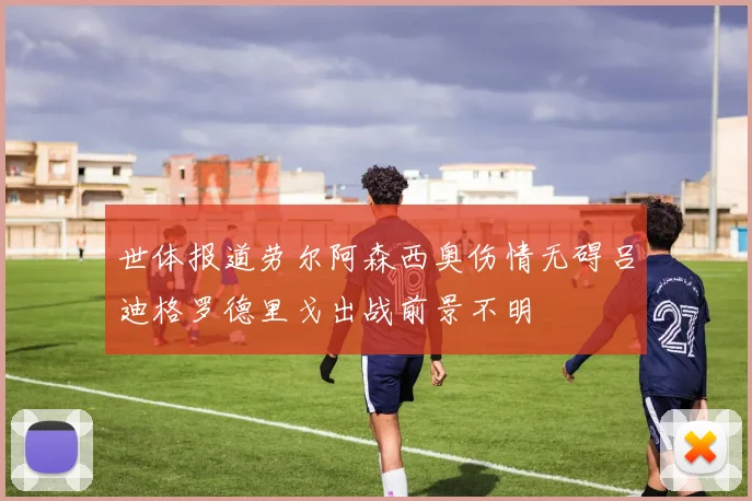 世体报道劳尔阿森西奥伤情无碍吕迪格罗德里戈出战前景不明