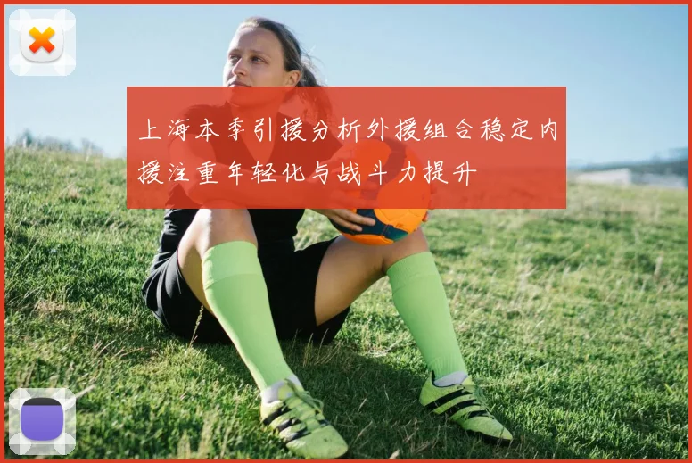 上海本季引援分析外援组合稳定内援注重年轻化与战斗力提升
