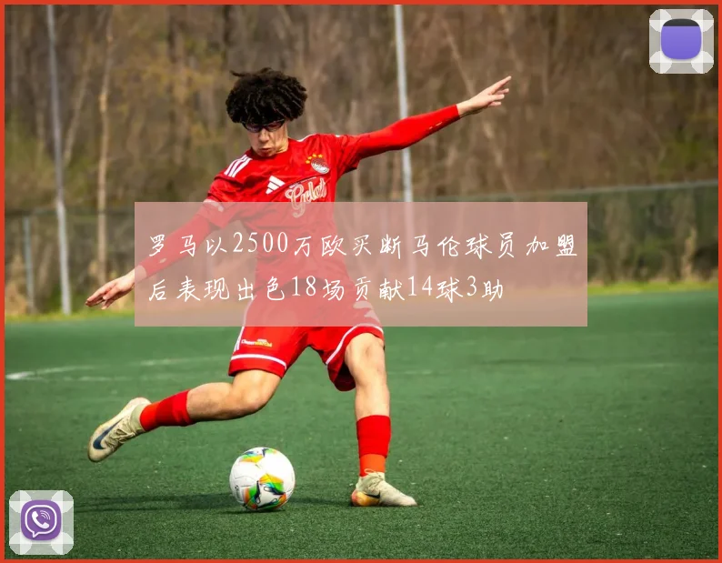 罗马以2500万欧买断马伦球员加盟后表现出色18场贡献14球3助