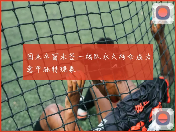 国米冬窗未签一线队永久转会成为意甲独特现象
