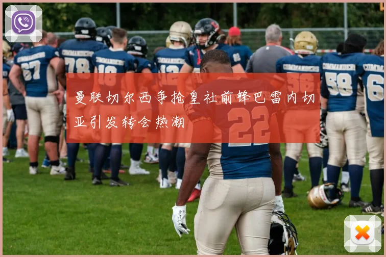 曼联切尔西争抢皇社前锋巴雷内切亚引发转会热潮